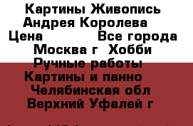 Картины Живопись Андрея Королева. › Цена ­ 9 000 - Все города, Москва г. Хобби. Ручные работы » Картины и панно   . Челябинская обл.,Верхний Уфалей г.